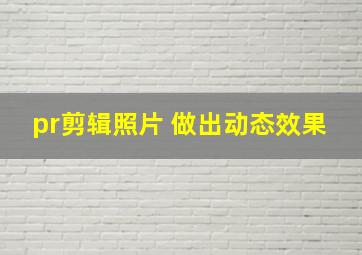 pr剪辑照片 做出动态效果